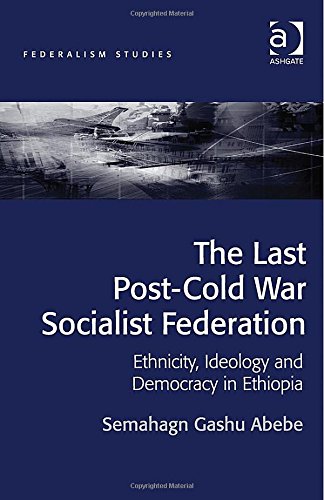 The Last Postcold War Socialist Federation Ethnicity Ideology And Democracy In Ethiopia New Edition Semahagn Gashu Abebe
