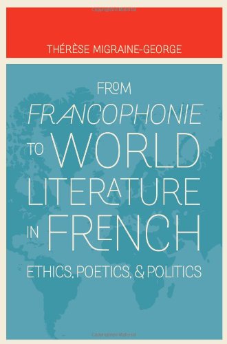 From Francophonie To World Literature In French Ethics Poetics And Politics Thrse Migrainegeorge