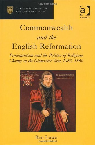 Commonwealth And The English Reformation Protestantism And The Politics Of Religious Change In The Gloucester Vale 14831560 Ben Lowe