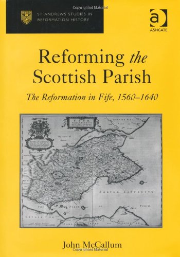 Reforming The Scottish Parish The Reformation In Fife 15601640 John Mccallum