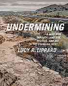 Undermining A Wild Ride Through Land Use Politics And Art In The Changing West Lippard
