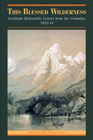 This Blessed Wilderness Archibald Mcdonalds Letters From The Columbia 18221844 Jean Cole