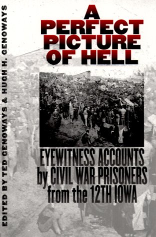 A Perfect Picture Of Hell Eyewitness Accounts By Civil War Prisoners From The 12th Iowa 1st Edition Hugh H Genoways