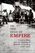 On The Edge Of Empire Gender Race And The Making Of British Columbia 18491871 Adele Perry