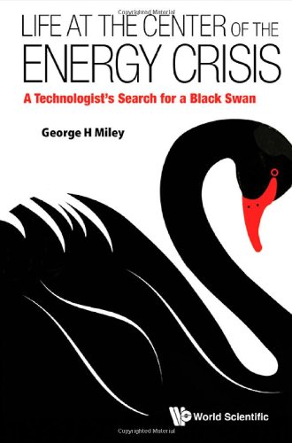 Life At The Center Of The Energy Crisis A Technologists Search For A Black Swan 1st Edition George H Miley