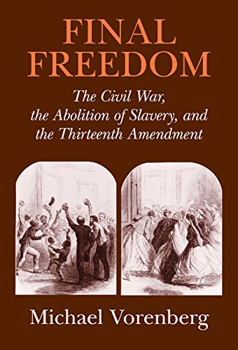 Final Freedom The Civil War The Abolition Of Slavery And The Thirteenth Amendment Michael Vorenberg