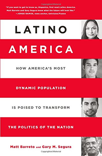 Latino America How Americas Most Dynamic Population Is Poised To Transform The Politics Of The Nation Matt Barreto