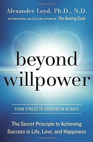 Beyond Willpower The Secret Principle To Achieving Success In Life Love And Happiness Alexander Loyd Phd Nd