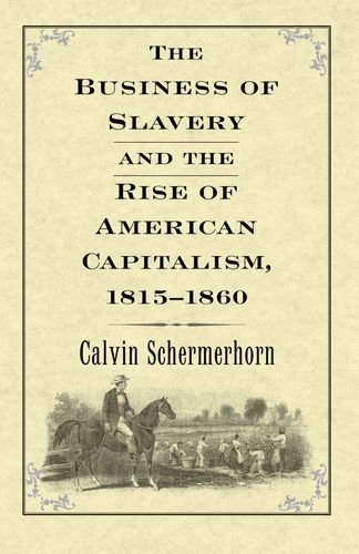 The Business Of Slavery And The Rise Of American Capitalism 18151860 Calvin Schermerhorn