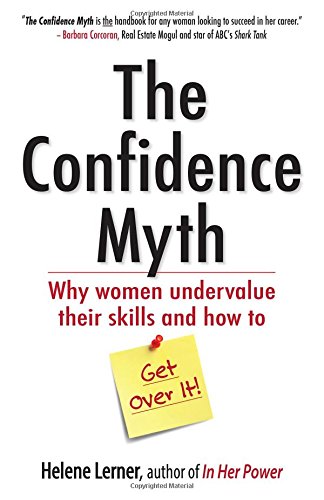 The Confidence Myth Why Women Undervalue Their Skills And How To Get Over It 1st Edition Helene Lerner