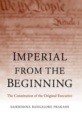 Imperial From The Beginning The Constitution Of The Original Executive Saikrishna Bangalore Prakash