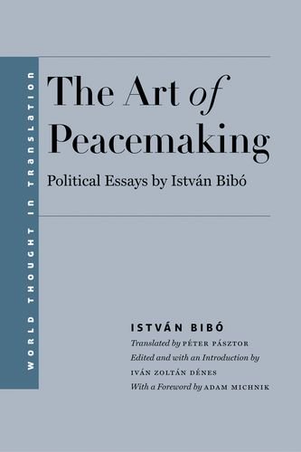 The Art Of Peacemaking Political Essays By Istvn Bib 1st Edition Istvn Bib