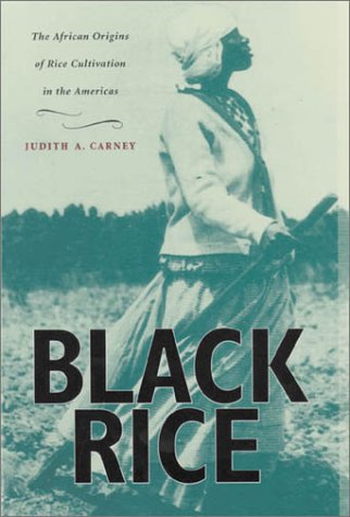 Black Rice The African Origins Of Rice Cultivation In The Americas Judith A Carney