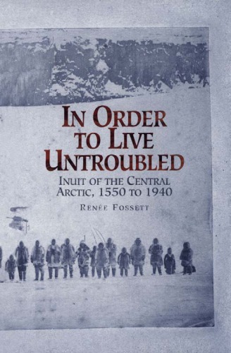 In Order To Live Untroubled Inuit Of The Central Arctic 1550 To 1940 Renee Fossett