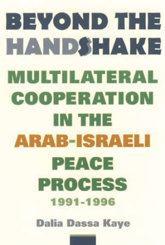 Beyond The Handshake Multilateral Cooperation In The Arabisraeli Peace Process 19911996 Dalia Dassa Kaye