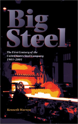 Big Steel The First Century Of The United States Steel Corporation 19012001 First Edition Kenneth Warren
