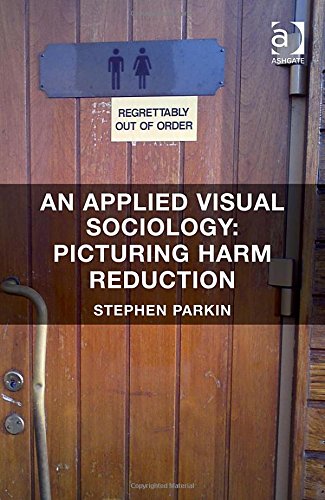 An Applied Visual Sociology Picturing Harm Reduction New Edition Stephen Parkin