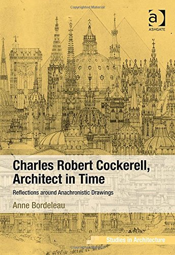 Charles Robert Cockerell Architect In Time Reflections Around Anachronistic Drawings New Edition Anne Bordeleau