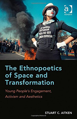 The Ethnopoetics Of Space And Transformation Young Peoples Engagement Activism And Aesthetics New Edition Stuart C Aitken