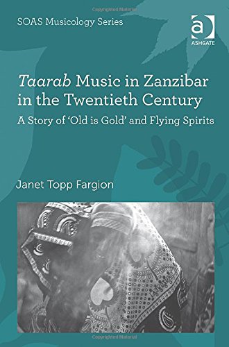 Taarab Music In Zanzibar In The Twentieth Century A Story Of Old Is Gold And Flying Spirits New Edition Janet Topp Fargion