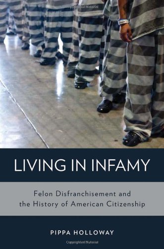 Living In Infamy Felon Disfranchisement And The History Of American Citizenship 1st Edition Pippa Holloway