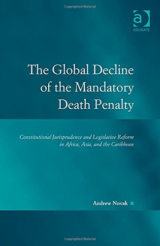 The Global Decline Of The Mandatory Death Penalty Constitutional Jurisprudence And Legislative Reform In Africa Asia And The Caribbean New Edition Andrew Novak