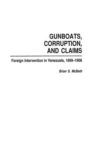 Gunboats Corruption And Claims Foreign Intervention In Venezuela 18991908 Brian Mcbeth