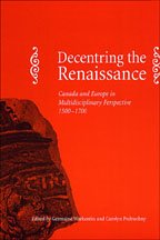 Decentring The Renaissance Canada And Europe In Multidisciplinary Perspective 15001700 Carolyn Podruchny