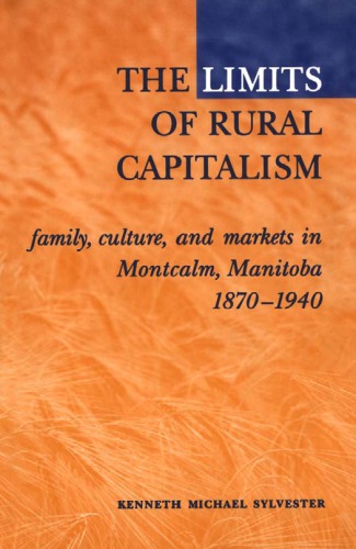 The Limits Of Rural Capitalism Family Culture And Markets In Montcalm Manitoba 18701940 Kenneth M Sylvester