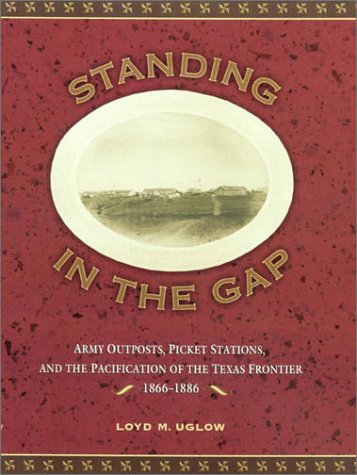 Standing In The Gap Army Outposts Picket Stations And The Pacification Of The Texas Frontier 18661886 First Edition Loyd Uglow