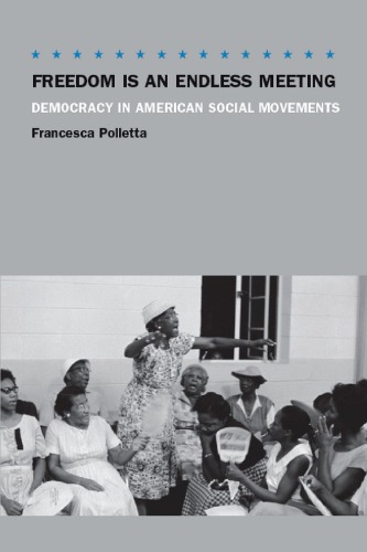 Freedom Is An Endless Meeting Democracy In American Social Movements Francesca Polletta