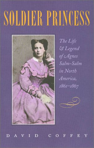 Soldier Princess The Life And Legend Of Agnes Salmsalm In North America 18611867 1st Edition David Coffey