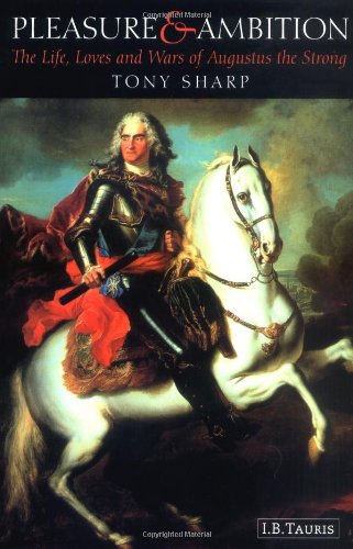 Pleasure And Ambition The Life Loves And Wars Of Augustus The Strong Tony Sharp