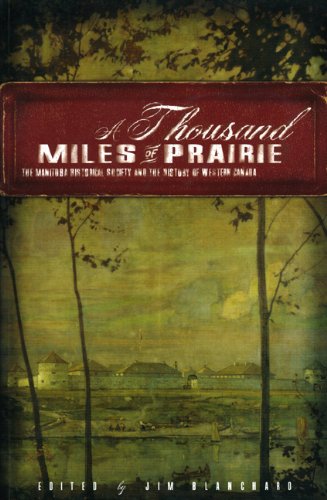 A Thousand Miles Of Prairie The Manitoba Historical Society And The History Of Western Canada Jim Blanchard