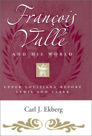 Franois Vall And His World Upper Louisiana Before Lewis And Clark Carl J Ekberg