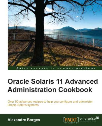 Oracle Solaris 11 Advanced Administration Cookbook Alexandre Borges