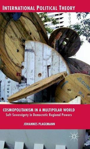 Cosmopolitanism In A Multipolar World Soft Sovereignty In Democratic Regional Powers Johannes Plagemann