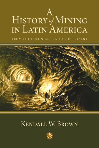 A History Of Mining In Latin America From The Colonial Era To The Present Kendall Brown
