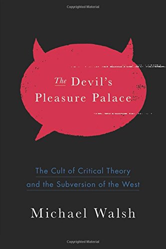 The Devils Pleasure Palace The Cult Of Critical Theory And The Subversion Of The West Michael Walsh