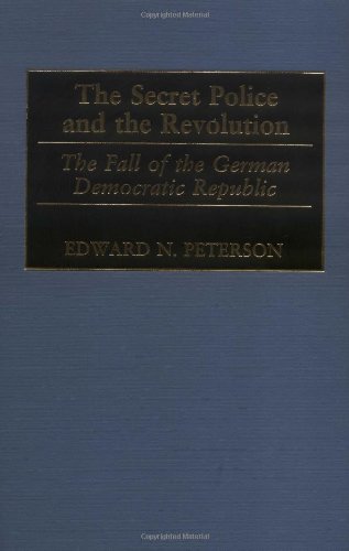 The Secret Police And The Revolution The Fall Of The German Democratic Republic Edward Peterson