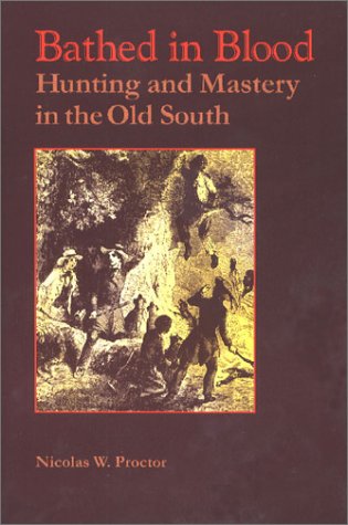Bathed In Blood Hunting And Mastery In The Old South First Nicolas W Proctor