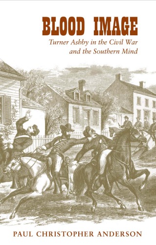 Blood Image Turner Ashby In The Civil War And The Southern Mind Paul Christopher Anderson