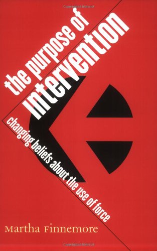 The Purpose Of Intervention Changing Beliefs About The Use Of Force 1st Edition Martha Finnemore