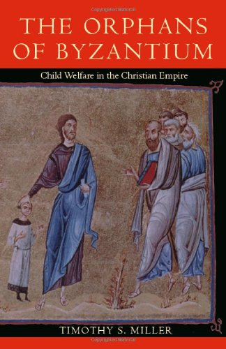 The Orphans Of Byzantium Child Welfare In The Christian Empire Timothy S Miller