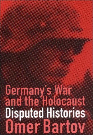 Germanys War And The Holocaust Disputed Histories Omer Bartov