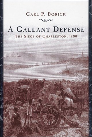 A Gallant Defense The Siege Of Charleston 1780 Carl P Borick