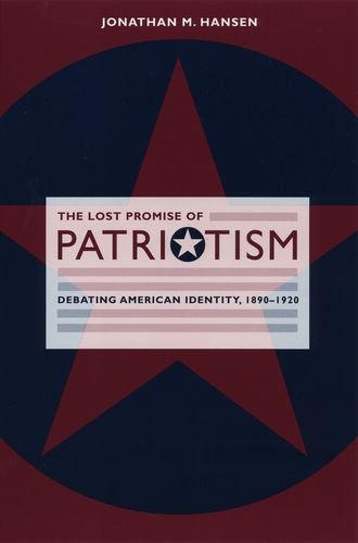 The Lost Promise Of Patriotism Debating American Identity 18901920 1st Edition Jonathan M Hansen