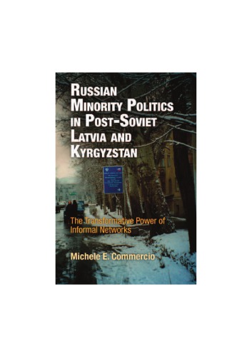 Russian Minority Politics In Postsoviet Latvia And Kyrgyzstan The Transformative Power Of Informal Networks Michele E Commercio