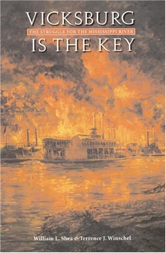Vicksburg Is The Key The Struggle For The Mississippi River William L Shea