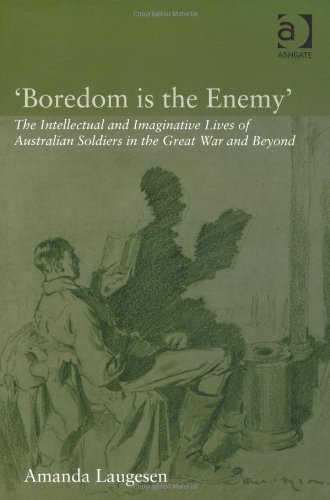 Boredom Is The Enemy The Intellectual And Imaginative Lives Of Australian Soldiers In The Great War And Beyond Amanda Laugesen